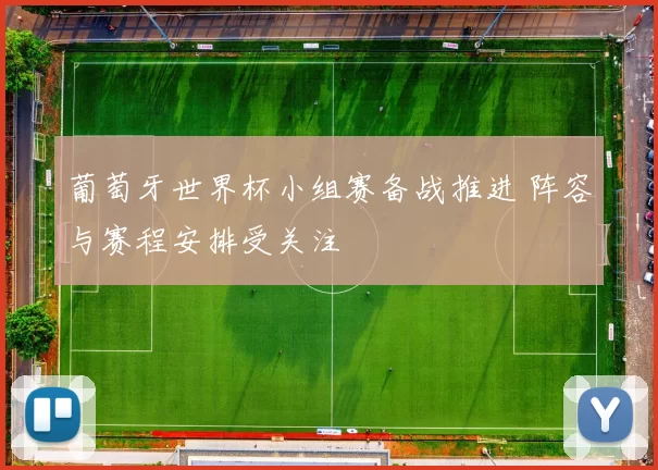 葡萄牙世界杯小组赛备战推进 阵容与赛程安排受关注