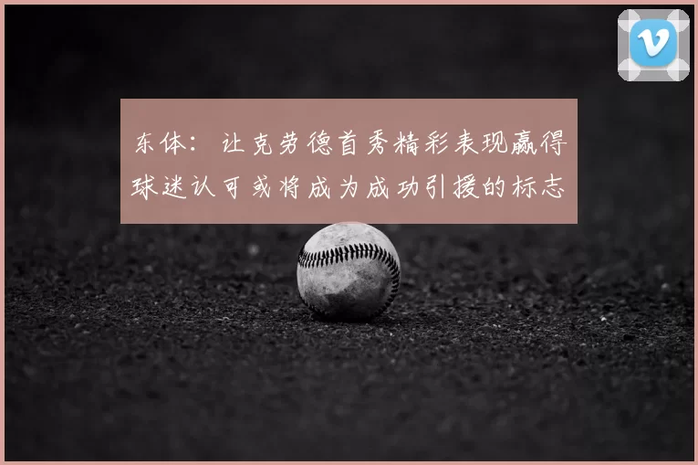 东体:让克劳德首秀精彩表现赢得球迷认可或将成为成功引援的标志