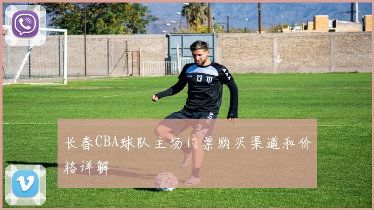 长春CBA球队主场门票购买渠道和价格详解
