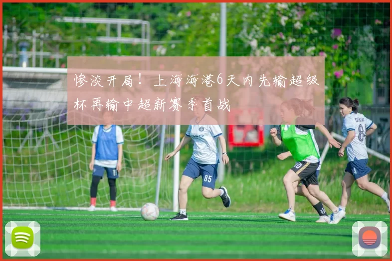 惨淡开局!上海海港6天内先输超级杯再输中超新赛季首战
