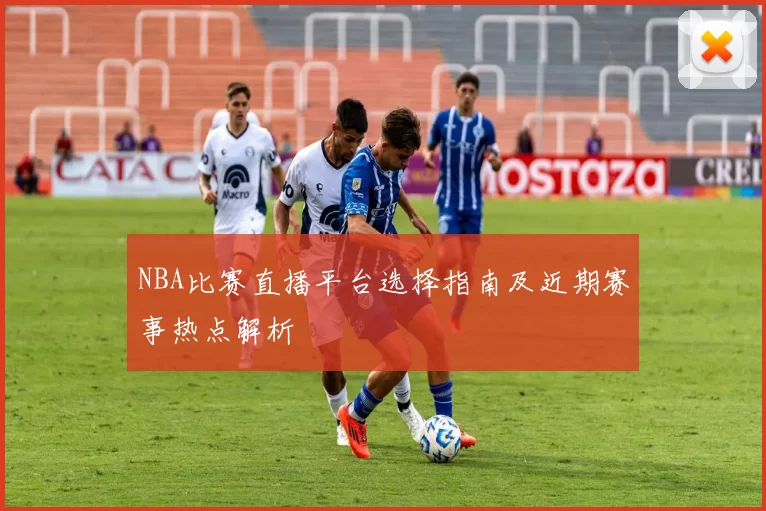 NBA比赛直播平台选择指南及近期赛事热点解析