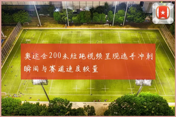 奥运会200米短跑视频呈现选手冲刺瞬间与赛道速度较量