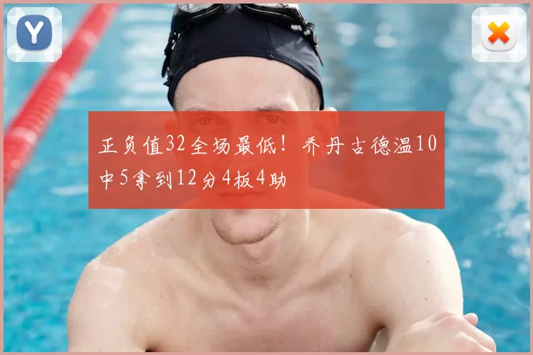 正负值32全场最低!乔丹古德温10中5拿到12分4板4助