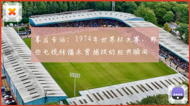 幕后专访：1974年世界杯决赛，那些电视转播未曾捕捉的经典瞬间