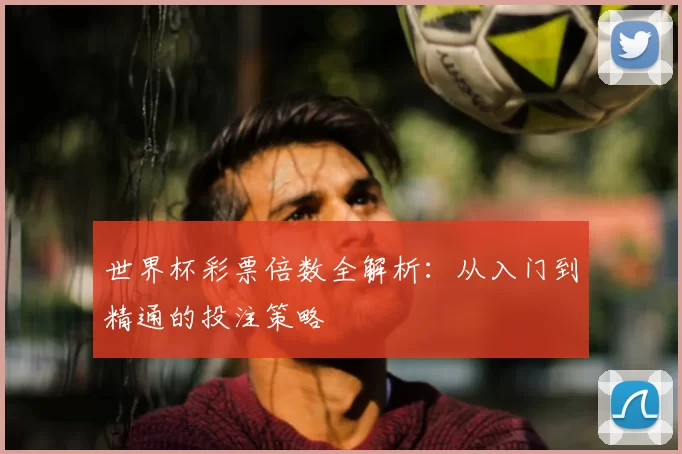 世界杯彩票倍数全解析:从入门到精通的投注策略