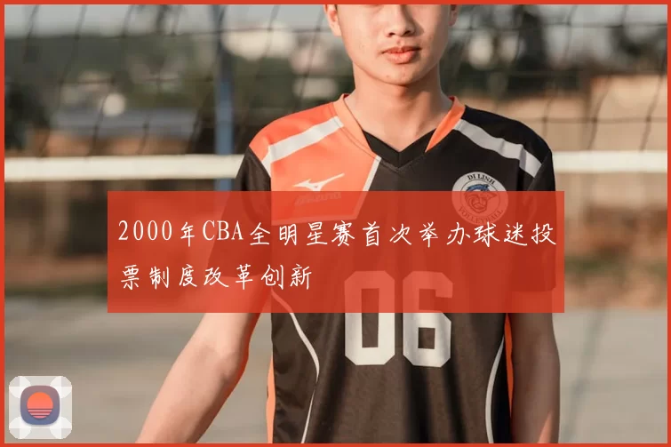 2000年CBA全明星赛首次举办球迷投票制度改革创新