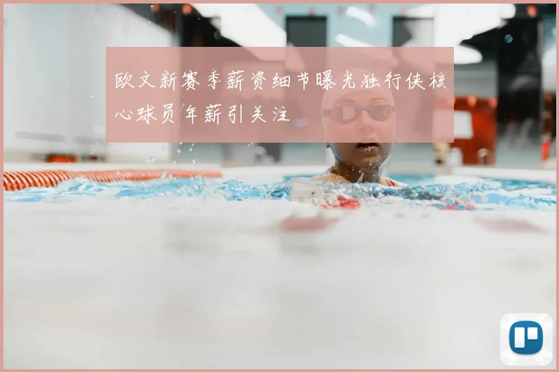 欧文新赛季薪资细节曝光独行侠核心球员年薪引关注