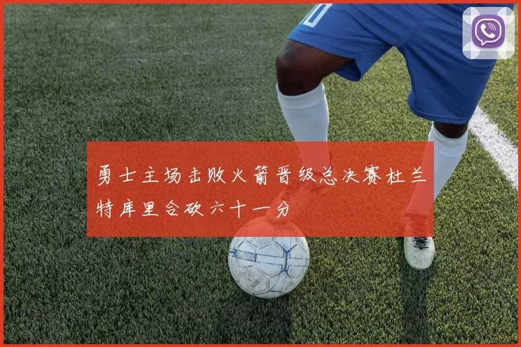 勇士主场击败火箭晋级总决赛杜兰特库里合砍六十一分
