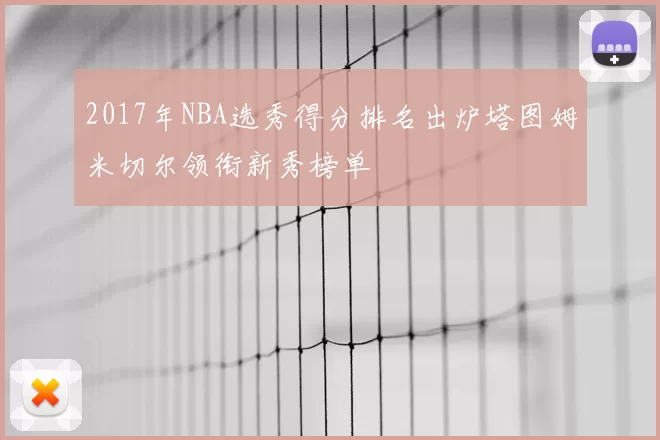 2017年NBA选秀得分排名出炉塔图姆米切尔领衔新秀榜单