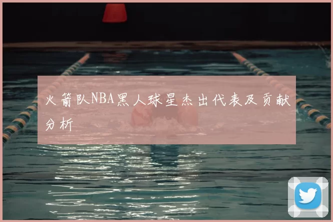 火箭队NBA黑人球星杰出代表及贡献分析