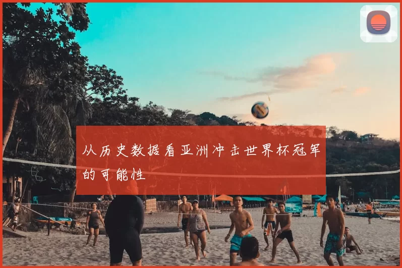 从历史数据看亚洲冲击世界杯冠军的可能性