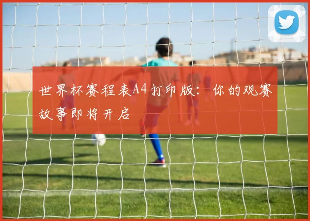 世界杯赛程表A4打印版:你的观赛故事即将开启