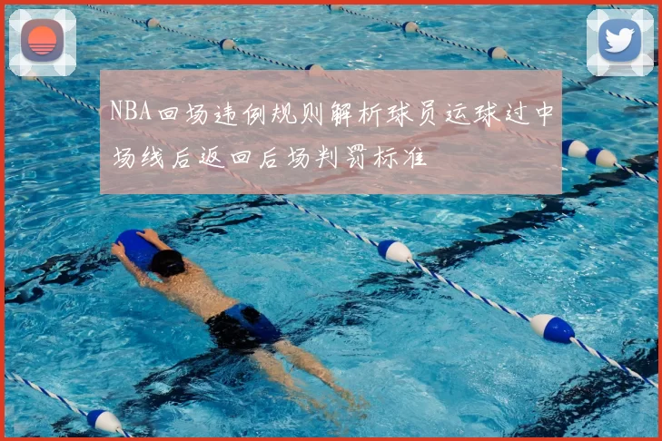 NBA回场违例规则解析球员运球过中场线后返回后场判罚标准