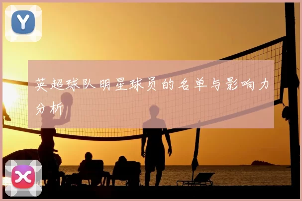 英超球队明星球员的名单与影响力分析
