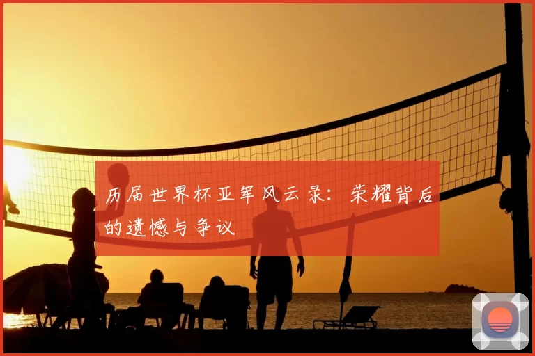 历届世界杯亚军风云录:荣耀背后的遗憾与争议