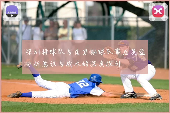 深圳排球队与南京排球队赛后复盘分析意识与战术的深度探讨