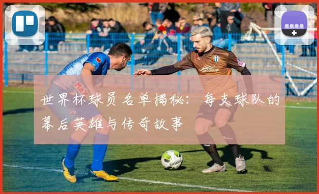 世界杯球员名单揭秘:每支球队的幕后英雄与传奇故事