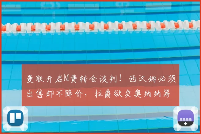 曼联开启M费转会谈判!西汉姆必须出售却不降价,拉爵欲卖奥纳纳筹钱_中场球员_欧冠_国米