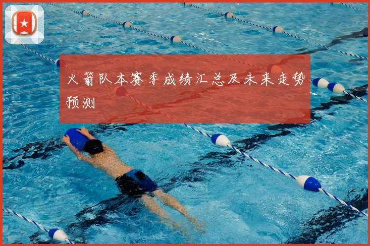 火箭队本赛季成绩汇总及未来走势预测