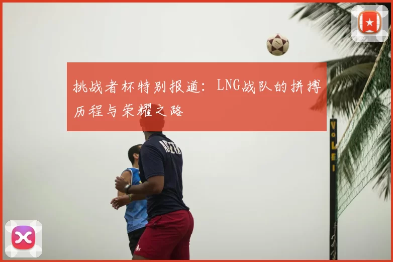 挑战者杯特别报道:LNG战队的拼搏历程与荣耀之路