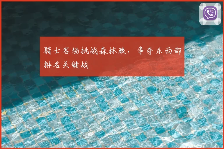 骑士客场挑战森林狼,争夺东西部排名关键战
