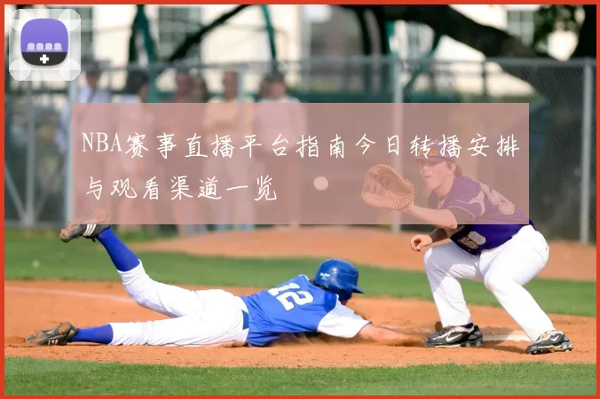 NBA赛事直播平台指南今日转播安排与观看渠道一览