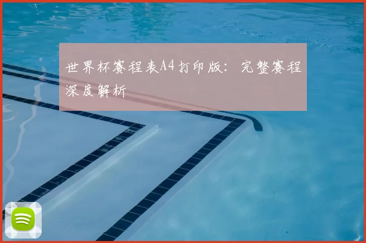 世界杯赛程表A4打印版:完整赛程深度解析