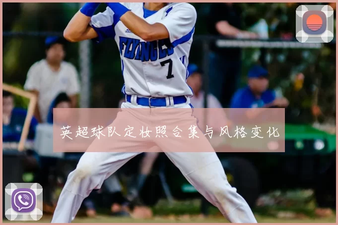 英超球队定妆照合集与风格变化