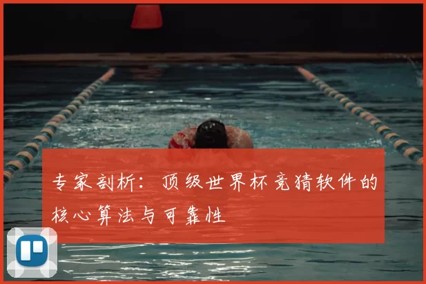 专家剖析:顶级世界杯竞猜软件的核心算法与可靠性