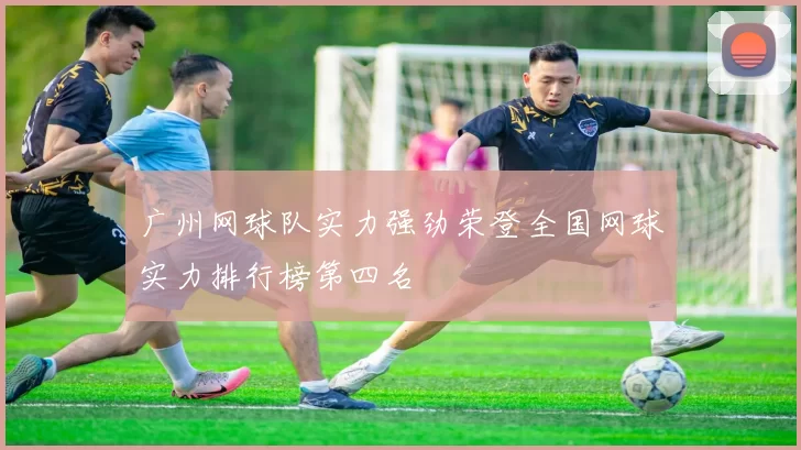 广州网球队实力强劲荣登全国网球实力排行榜第四名