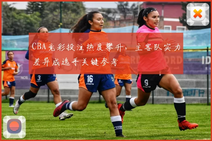 CBA竞彩投注热度攀升,主客队实力差异成选手关键参考