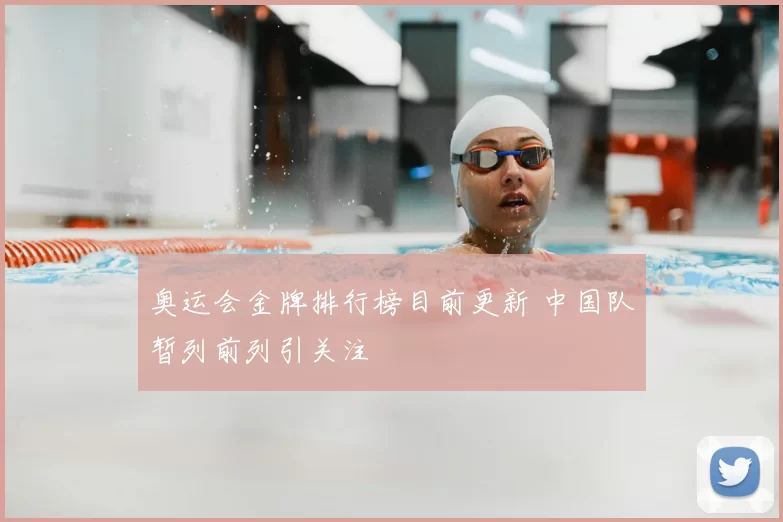 奥运会金牌排行榜目前更新 中国队暂列前列引关注