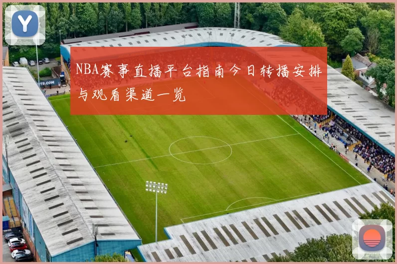 NBA赛事直播平台指南今日转播安排与观看渠道一览