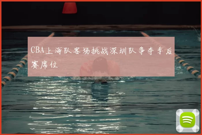 CBA上海队客场挑战深圳队争夺季后赛席位