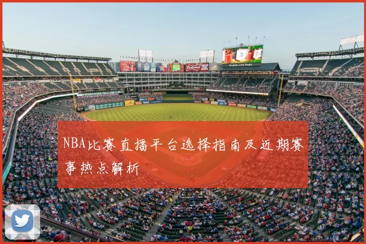 NBA比赛直播平台选择指南及近期赛事热点解析