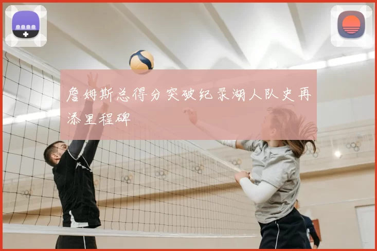 詹姆斯总得分突破纪录湖人队史再添里程碑