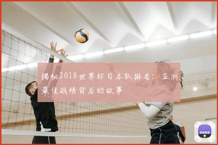 揭秘2018世界杯日本队排名:亚洲最佳战绩背后的故事