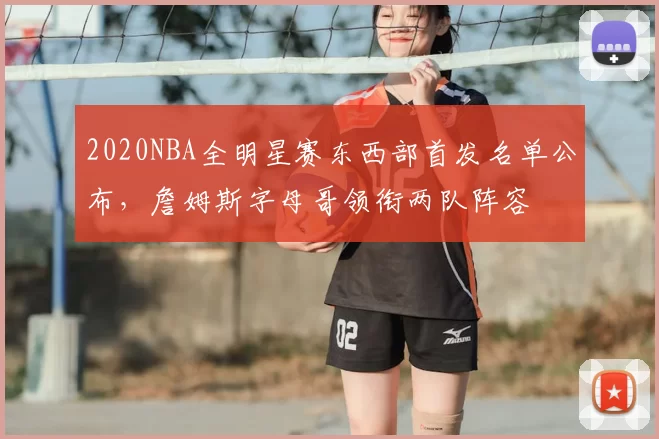 2020NBA全明星赛东西部首发名单公布，詹姆斯字母哥领衔两队阵容