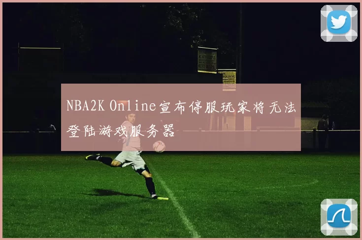 NBA2K Online宣布停服玩家将无法登陆游戏服务器