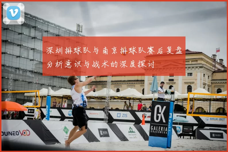 深圳排球队与南京排球队赛后复盘分析意识与战术的深度探讨
