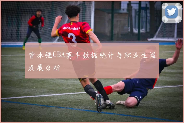 曾冰强CBA赛季数据统计与职业生涯发展分析