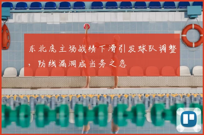 东北虎主场战绩下滑引发球队调整,防线漏洞成当务之急