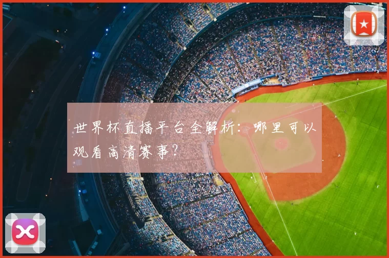 世界杯直播平台全解析:哪里可以观看高清赛事?