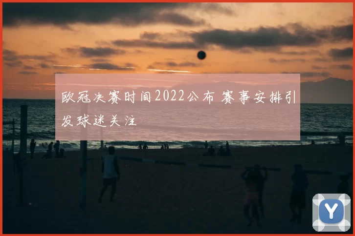 欧冠决赛时间2022公布 赛事安排引发球迷关注