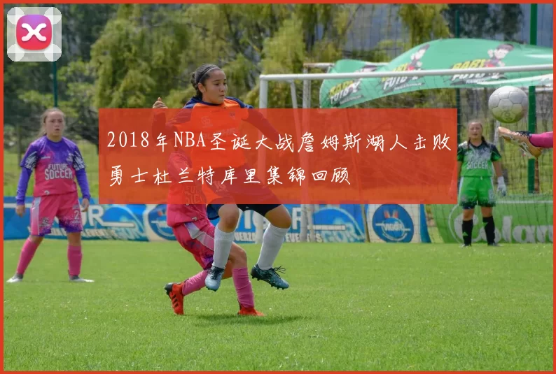 2018年NBA圣诞大战詹姆斯湖人击败勇士杜兰特库里集锦回顾