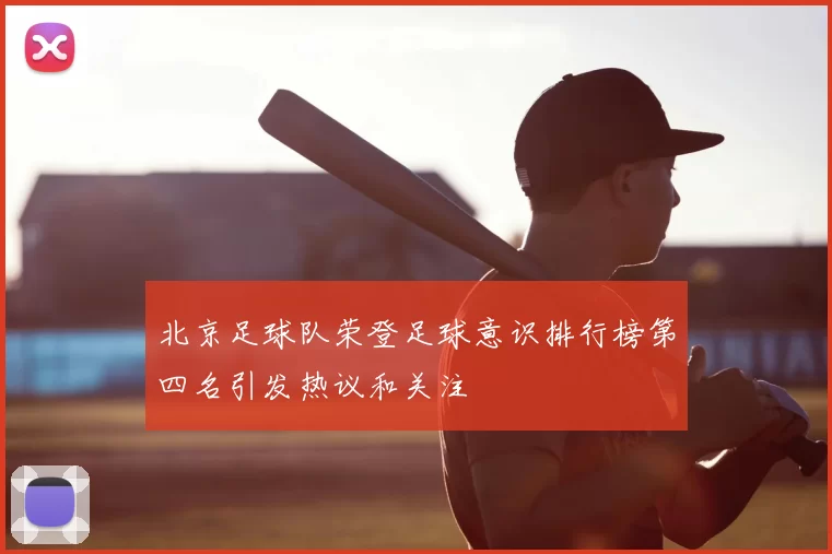 北京足球队荣登足球意识排行榜第四名引发热议和关注