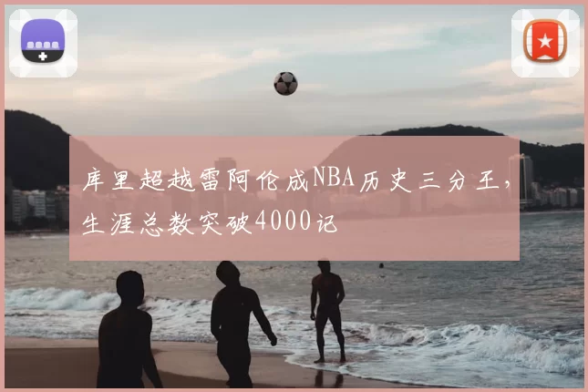 库里超越雷阿伦成NBA历史三分王,生涯总数突破4000记
