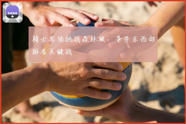 骑士客场挑战森林狼,争夺东西部排名关键战