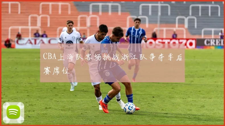 CBA上海队客场挑战浙江队争夺季后赛席位