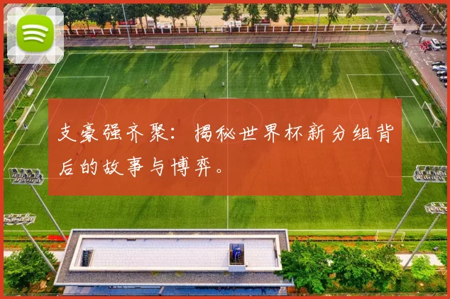 支豪强齐聚:揭秘世界杯新分组背后的故事与博弈。